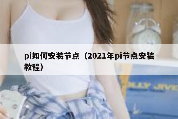 pi如何安装节点（2021年pi节点安装教程） 第1张