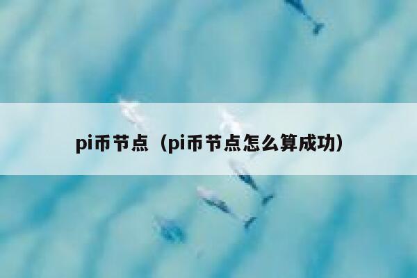 pi币节点(pi币节点怎么算成功) 第1张 pi币节点(pi币节点怎么算成功) 第1张