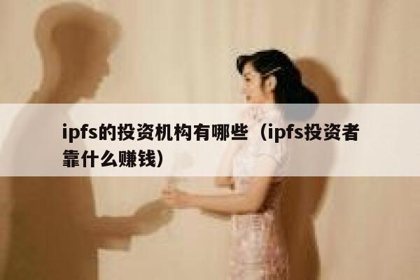ipfs的投资机构有哪些(ipfs投资者靠什么赚钱) 第1张 ipfs的投资机构有哪些(ipfs投资者靠什么赚钱) 第1张