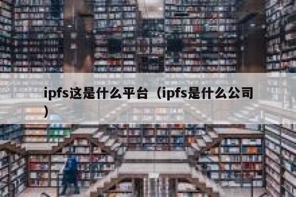 ipfs这是什么平台(ipfs是什么公司) 第1张 ipfs这是什么平台(ipfs是什么公司) 第1张
