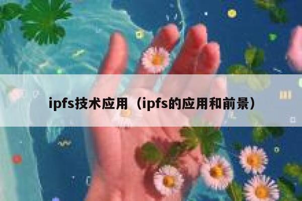 ipfs技术应用(ipfs的应用和前景) 第1张 ipfs技术应用(ipfs的应用和前景) 第1张