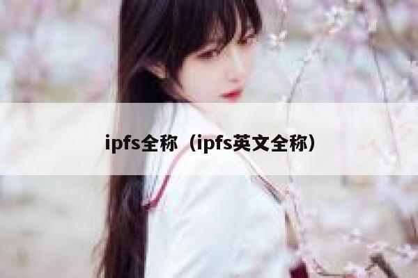 ipfs全称(ipfs英文全称) 第1张 ipfs全称(ipfs英文全称) 第1张