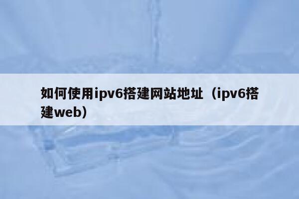 如何使用ipv6搭建网站地址(ipv6搭建web) 第1张 如何使用ipv6搭建网站地址(ipv6搭建web) 第1张