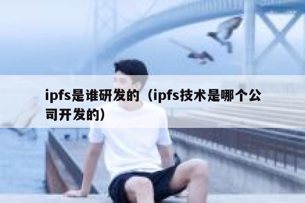 ipfs是谁研发的(ipfs技术是哪个公司开发的) 第1张 ipfs是谁研发的(ipfs技术是哪个公司开发的) 第1张