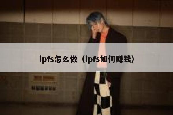 ipfs怎么做（ipfs如何赚钱） 第1张