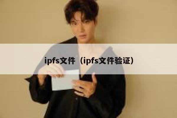 ipfs文件(ipfs文件验证) 第1张 ipfs文件(ipfs文件验证) 第1张