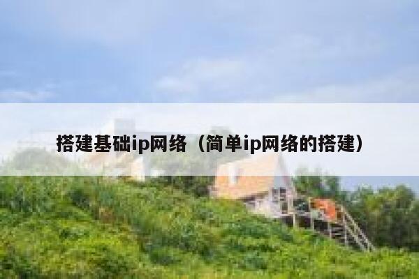 搭建基础ip网络（简单ip网络的搭建） 第1张
