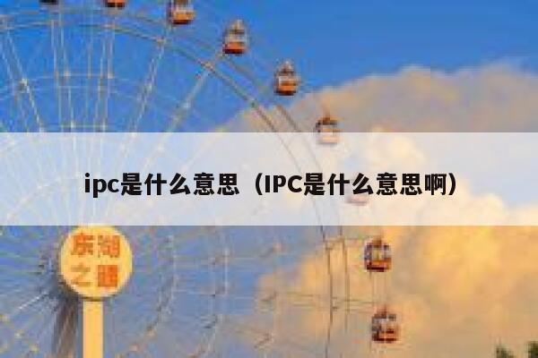 ipc是什么意思(IPC是什么意思啊) 第1张 ipc是什么意思(IPC是什么意思啊) 第1张