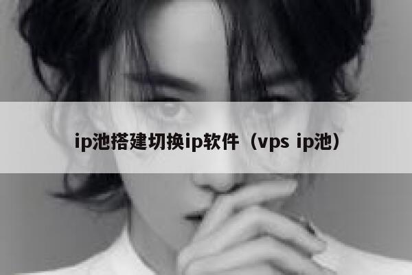 ip池搭建切换ip软件(vps ip池) 第1张 ip池搭建切换ip软件(vps ip池) 第1张
