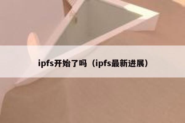 ipfs开始了吗（ipfs最新进展） 第1张