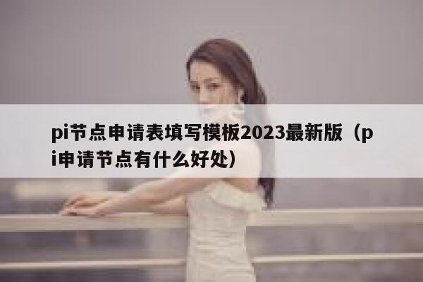 pi节点申请表填写模板2023最新版（pi申请节点有什么好处） 第1张