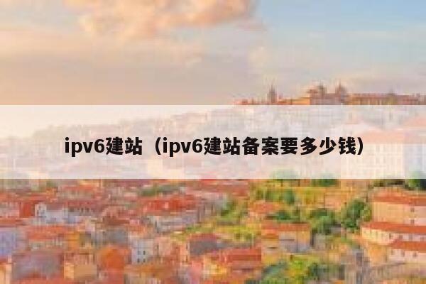ipv6建站（ipv6建站备案要多少钱） 第1张