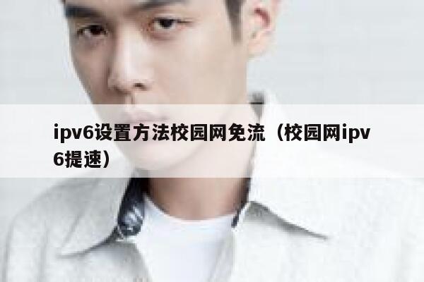 ipv6设置方法校园网免流（校园网ipv6提速） 第1张