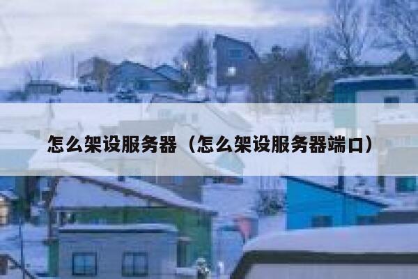 怎么架设服务器（怎么架设服务器端口） 第1张