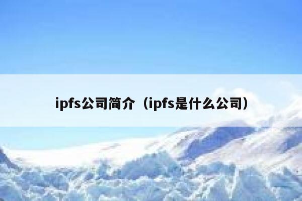 ipfs公司简介（ipfs是什么公司） 第1张