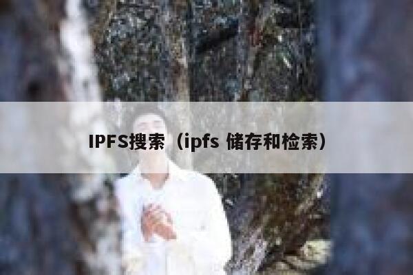 IPFS搜索（ipfs 储存和检索） 第1张
