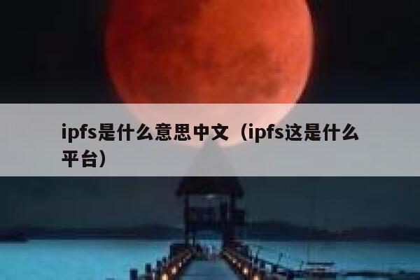 ipfs是什么意思中文（ipfs这是什么平台） 第1张