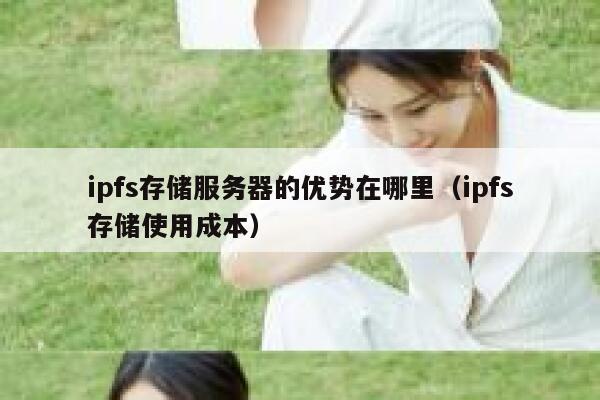 ipfs存储服务器的优势在哪里（ipfs存储使用成本） 第1张