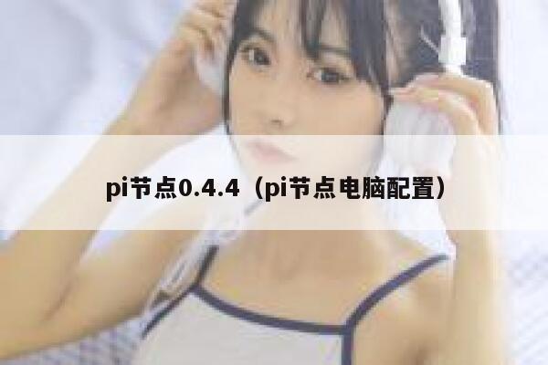 pi节点0.4.4(pi节点电脑配置) 第1张 pi节点0.4.4(pi节点电脑配置) 第1张