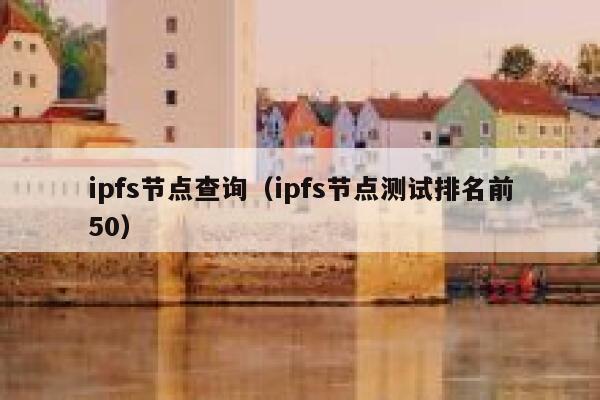 ipfs节点查询(ipfs节点测试排名前50) 第1张 ipfs节点查询(ipfs节点测试排名前50) 第1张