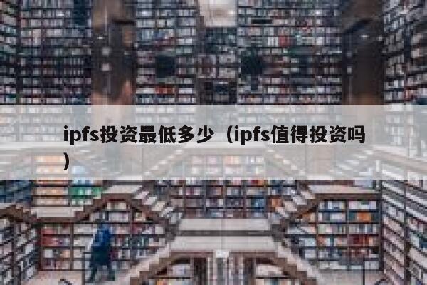 ipfs投资最低多少（ipfs值得投资吗） 第1张
