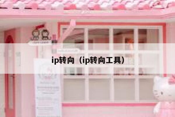 ip转向(ip转向工具) 第1张 ip转向(ip转向工具) 第1张