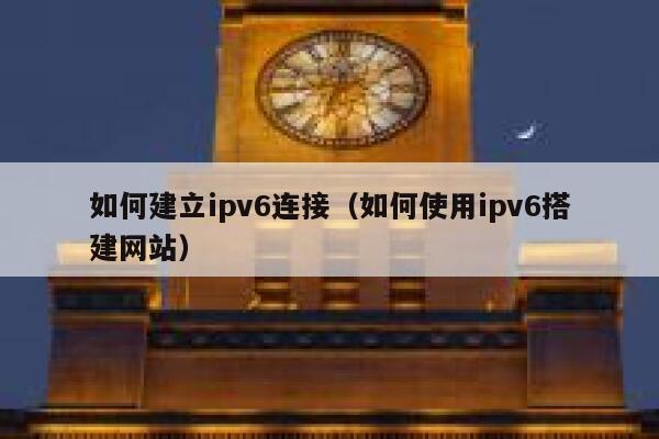如何建立ipv6连接(如何使用ipv6搭建网站) 第1张 如何建立ipv6连接(如何使用ipv6搭建网站) 第1张