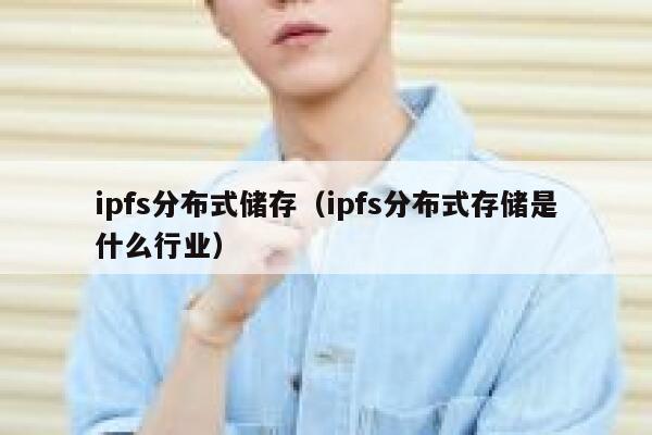 ipfs分布式储存(ipfs分布式存储是什么行业) 第1张 ipfs分布式储存(ipfs分布式存储是什么行业) 第1张