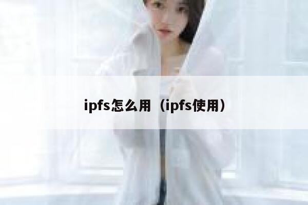 ipfs怎么用(ipfs使用) 第1张 ipfs怎么用(ipfs使用) 第1张