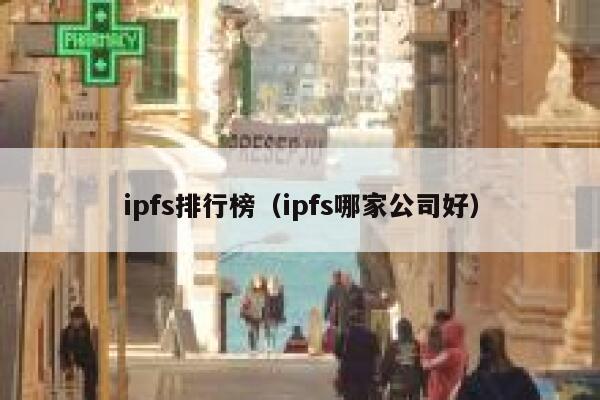 ipfs排行榜(ipfs哪家公司好) 第1张 ipfs排行榜(ipfs哪家公司好) 第1张