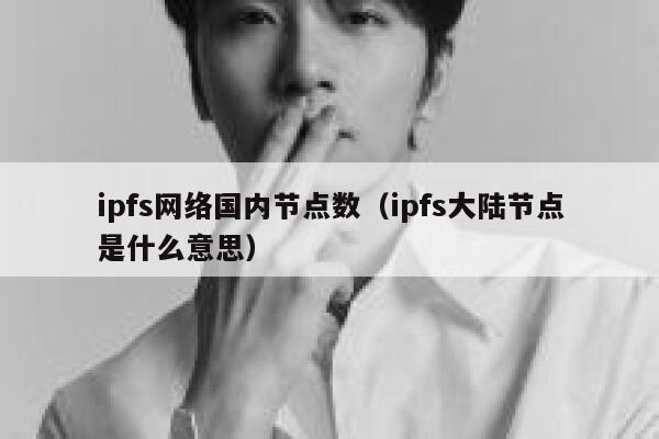 ipfs网络国内节点数(ipfs大陆节点是什么意思) 第1张 ipfs网络国内节点数(ipfs大陆节点是什么意思) 第1张