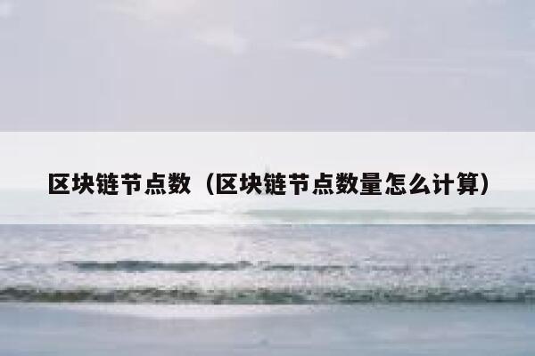 区块链节点数(区块链节点数量怎么计算) 第1张 区块链节点数(区块链节点数量怎么计算) 第1张