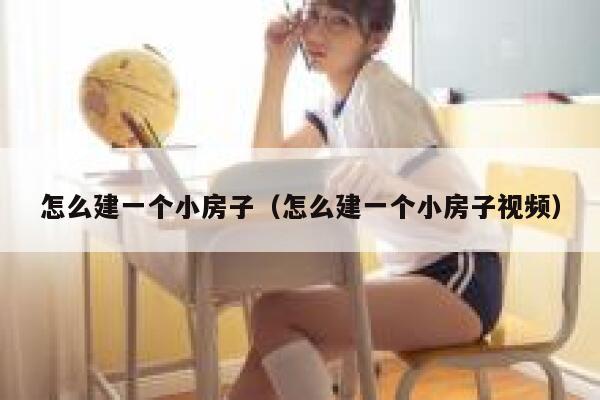 怎么建一个小房子（怎么建一个小房子视频） 第1张