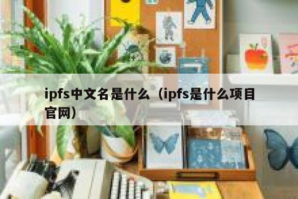 ipfs中文名是什么(ipfs是什么项目官网) 第1张 ipfs中文名是什么(ipfs是什么项目官网) 第1张