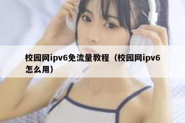 校园网ipv6免流量教程（校园网ipv6怎么用） 第1张