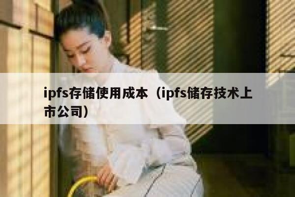 ipfs存储使用成本(ipfs储存技术上市公司) 第1张 ipfs存储使用成本(ipfs储存技术上市公司) 第1张