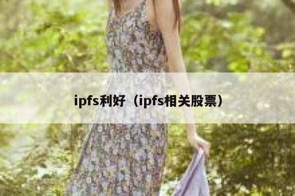 ipfs利好(ipfs相关股票) 第1张 ipfs利好(ipfs相关股票) 第1张