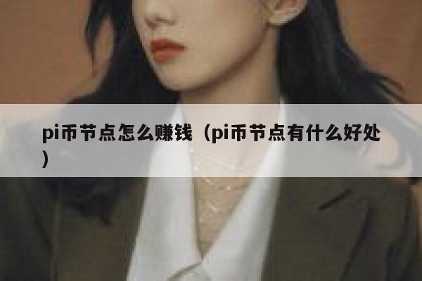 pi币节点怎么赚钱(pi币节点有什么好处) 第1张 pi币节点怎么赚钱(pi币节点有什么好处) 第1张