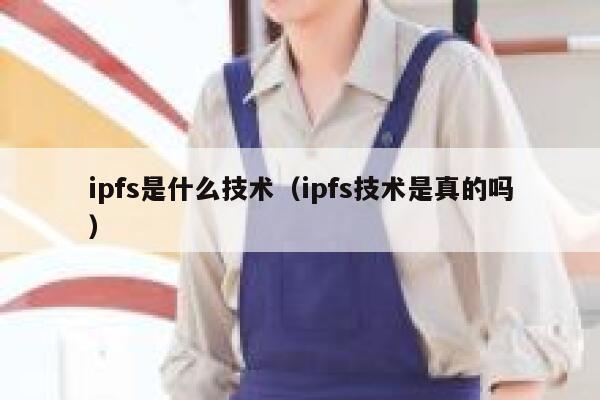 ipfs是什么技术(ipfs技术是真的吗) 第1张 ipfs是什么技术(ipfs技术是真的吗) 第1张