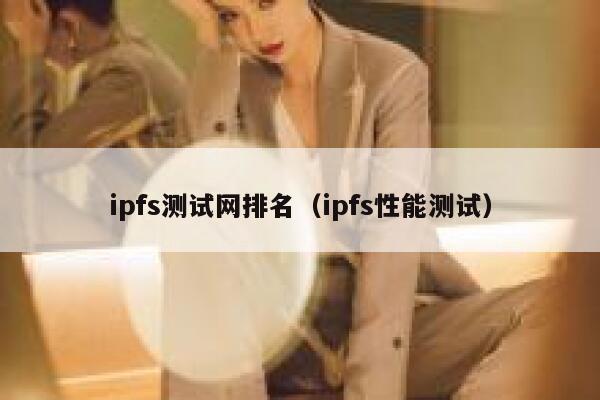 ipfs测试网排名(ipfs性能测试) 第1张 ipfs测试网排名(ipfs性能测试) 第1张