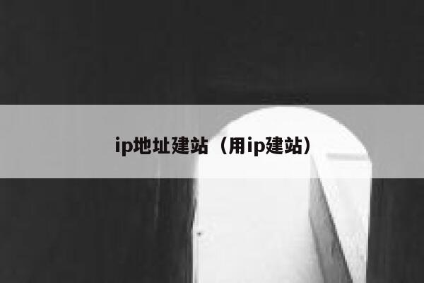 ip地址建站(用ip建站) 第1张 ip地址建站(用ip建站) 第1张