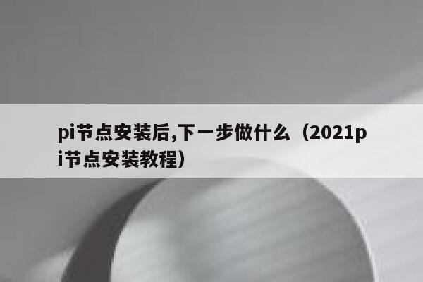 pi节点安装后,下一步做什么(2021pi节点安装教程) 第1张 pi节点安装后,下一步做什么(2021pi节点安装教程) 第1张