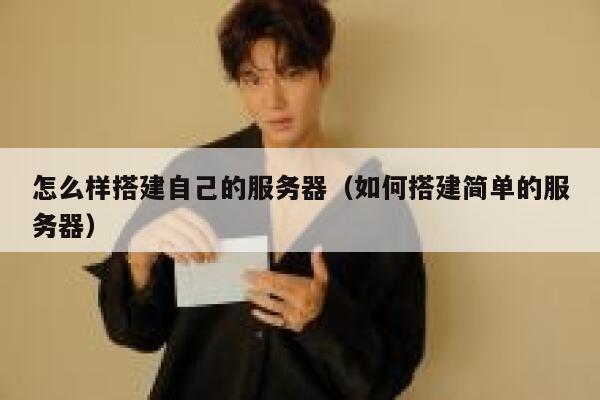怎么样搭建自己的服务器(如何搭建简单的服务器) 第1张 怎么样搭建自己的服务器(如何搭建简单的服务器) 第1张
