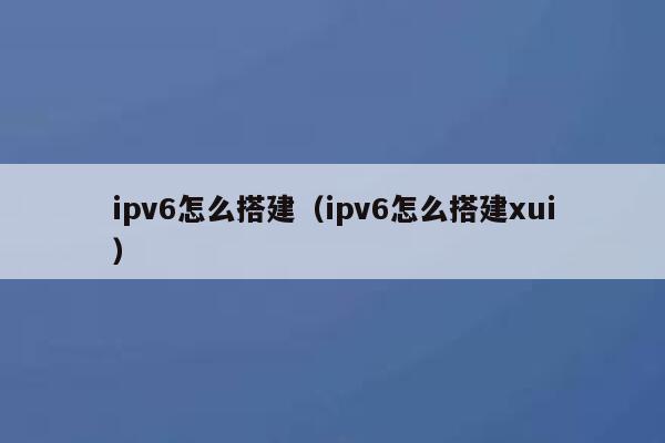 ipv6怎么搭建（ipv6怎么搭建xui） 第1张
