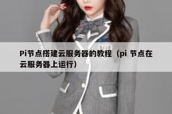 Pi节点搭建云服务器的教程（pi 节点在云服务器上运行） 第1张