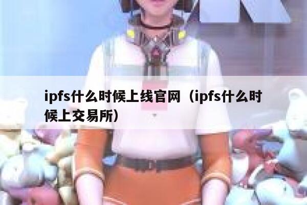 ipfs什么时候上线官网（ipfs什么时候上交易所） 第1张