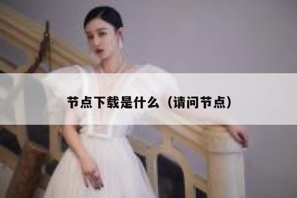 节点下载是什么（请问节点） 第1张