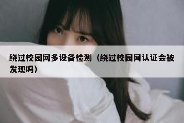 绕过校园网多设备检测（绕过校园网认证会被发现吗） 第1张