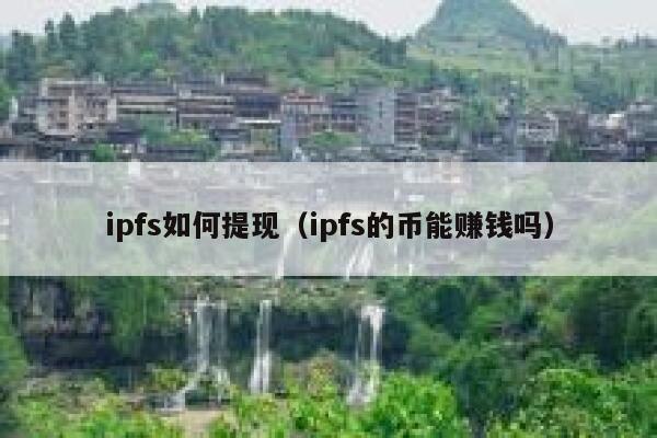 ipfs如何提现（ipfs的币能赚钱吗） 第1张