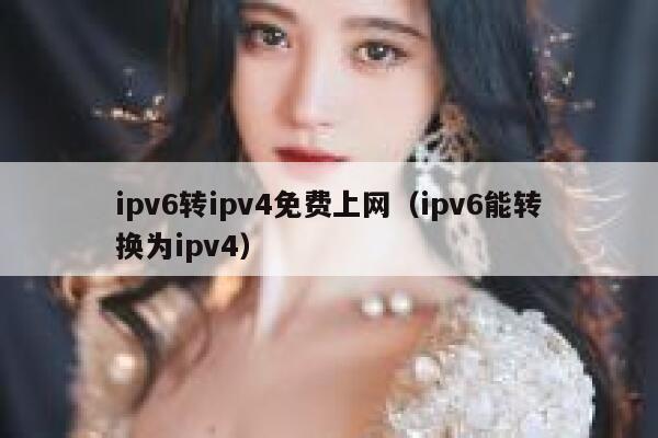 ipv6转ipv4免费上网（ipv6能转换为ipv4） 第1张
